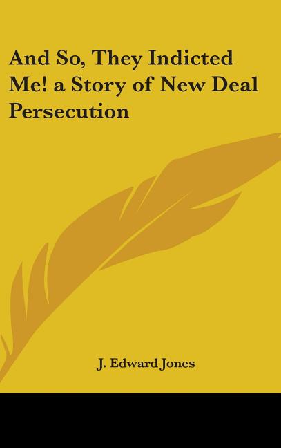 And So, They Indicted Me! a Story of New Deal Persecution