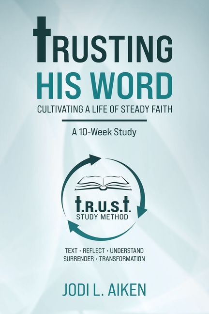 Trusting His Word: Cultivating A Life Of Steady Faith, A 10-Week Study