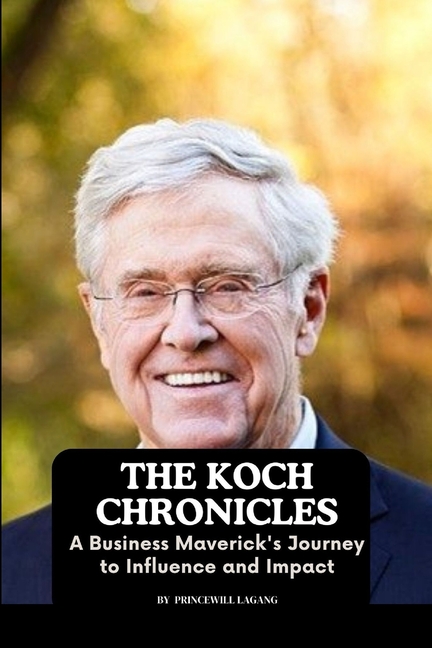 The Koch Chronicles: A Business Maverick's Journey to Influence and Impact