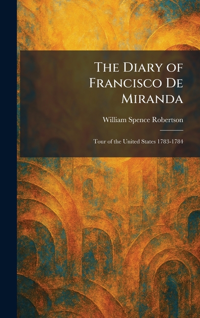 The Diary of Francisco De Miranda: Tour of the United States 1783-1784