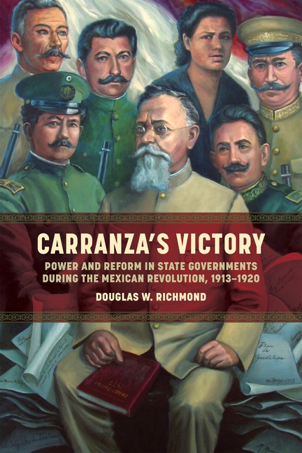 Carranza's Victory: Power and Reform in State Governments During the Mexican Revolution, 1913-1920
