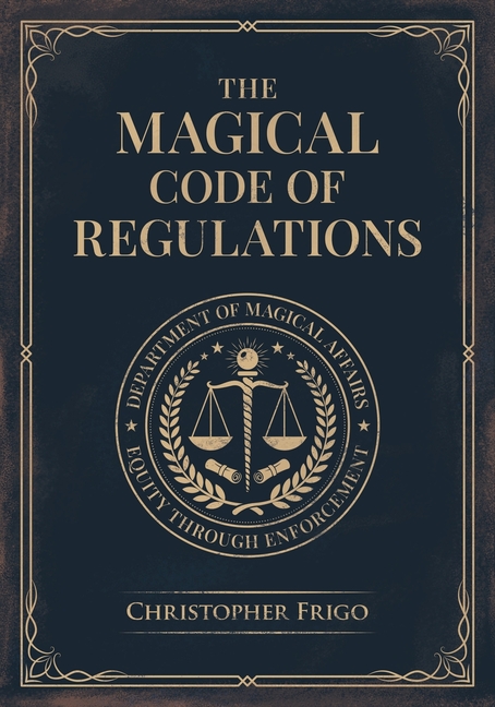 The Magical Code of Regulations: A Fantasy Rulebook of Spellcasting Laws, Arcane Regulation, and Magical Compliance