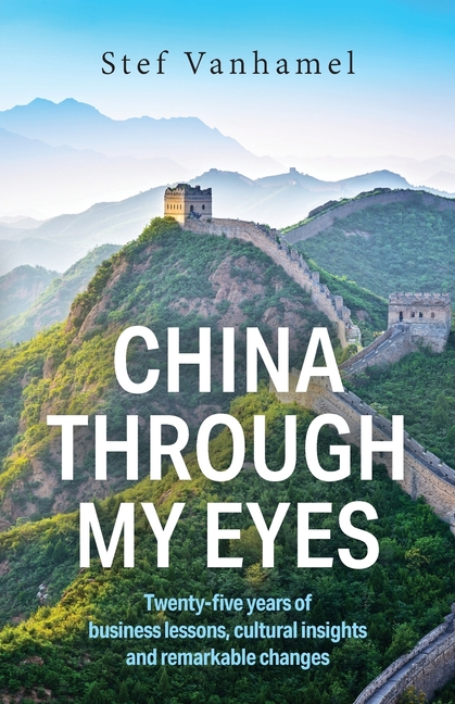 China Through My Eyes: Twenty-Five Years of Business Lessons, Cultural Insights and Remarkable Changes