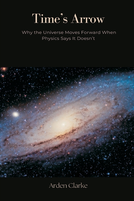 Time's Arrow: Why the Universe Moves Forward When Physics Says It Doesn't