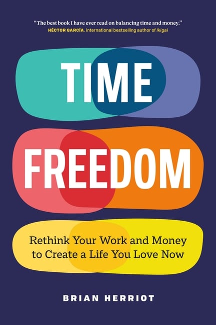 Time Freedom: Rethink Your Work and Money to Create a Life You Love Now