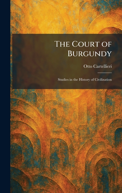 The Court of Burgundy: Studies in the History of Civilization