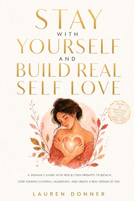 Stay with Yourself and Build Real Self-Love: A Woman's Guide With Reflection Prompts to Detach, Stop Seeking External Validation, and Create a New Ver