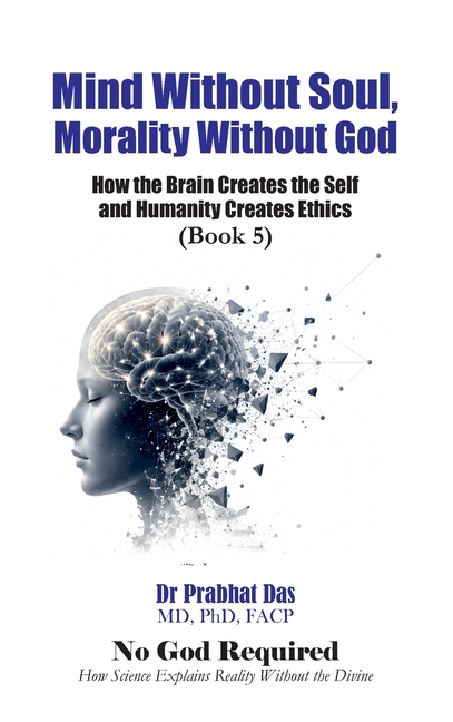 Mind Without Soul, Morality Without God: How the Brain Creates the Self and Humanity Creates Ethics