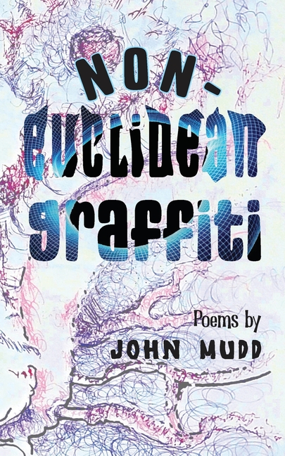 Non-Euclidean Graffiti: Poems by John Mudd