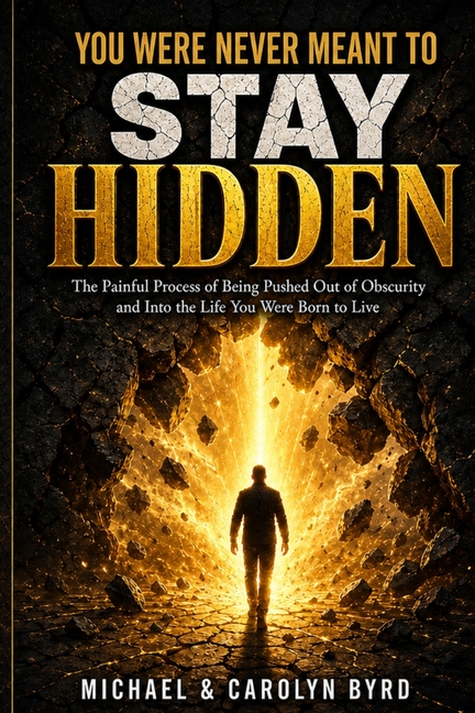 You Were Never Meant To Stay Hidden (the painful process of being pushed out of obscurity and into the life you were born to live)