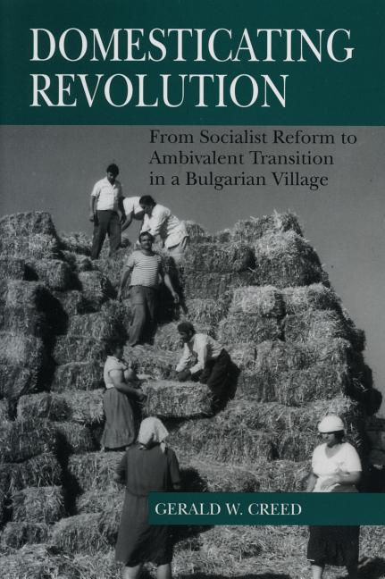 Domesticating Revolution: From Socialist Reform to Ambivalent Transition in a Bulgarian Village