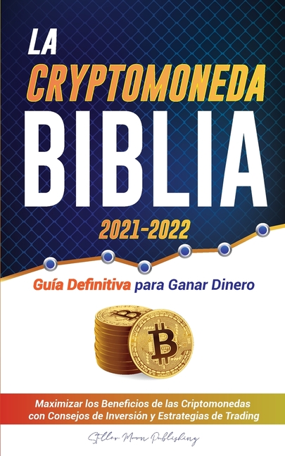 La Criptomoneda Biblia 2021-2022: Guía Definitiva para Ganar Dinero; Maximizar los Beneficios de las Criptomonedas con Consejos de Inversión y Estrate