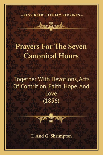 Prayers For The Seven Canonical Hours: Together With Devotions, Acts Of Contrition, Faith, Hope, And Love (1856)
