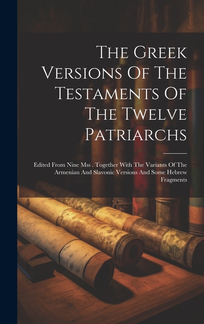 The Greek Versions Of The Testaments Of The Twelve Patriarchs: Edited From Nine Mss . Together With The Variants Of The Armenian And Slavonic Versions