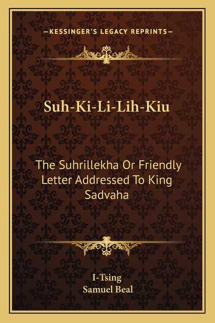 Suh-Ki-Li-Lih-Kiu: The Suhrillekha Or Friendly Letter Addressed To King Sadvaha