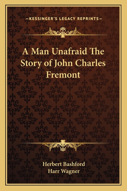 A Man Unafraid The Story of John Charles Fremont