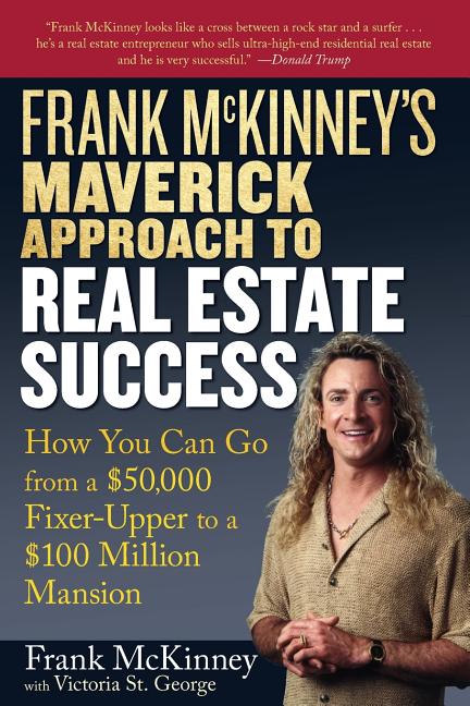 Frank McKinney's Maverick Approach to Real Estate Success: How You Can Go from a $50,000 Fixer-Upper to a $100 Million Mansion