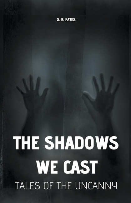 The Shadows We Cast: Tales of the Uncanny