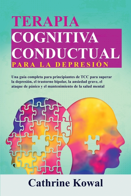 Terapia Cognitiva Conductual para la Depresión: Una guía completa para principiantes de TCC para superar la depresión, el trastorno bipolar, la ansied