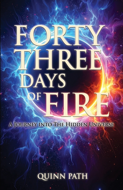 Forty-Three Days Of Fire: A Journey Into The Hidden Universe: A Journey Into The Hidden Universe