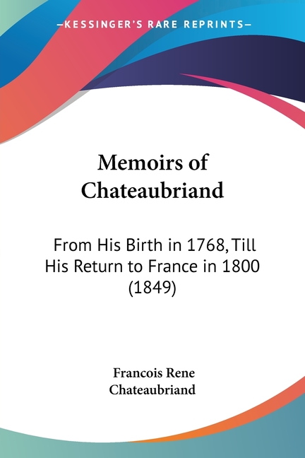 Memoirs of Chateaubriand: From His Birth in 1768, Till His Return to France in 1800 (1849)