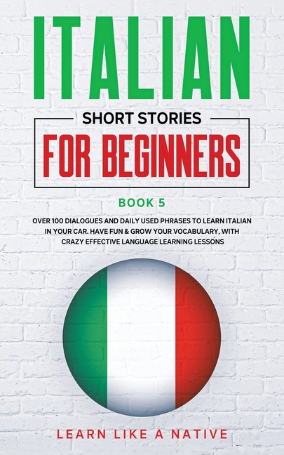Italian Short Stories for Beginners Book 5: Over 100 Dialogues and Daily Used Phrases to Learn Italian in Your Car. Have Fun & Grow Your Vocabulary, w