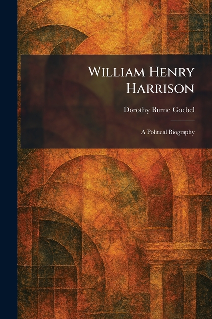 William Henry Harrison: A Political Biography