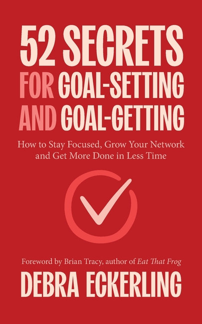 52 Secrets for Goal-Setting and Goal-Getting: How to Stay Focused, Grow Your Network and Get More Done in Less Time