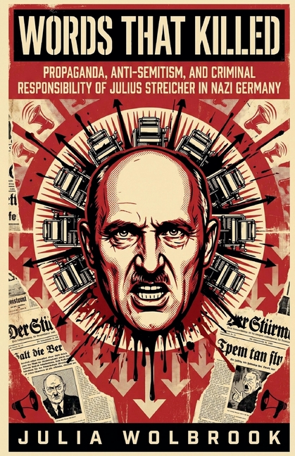 Words That Killed Propaganda, Anti-Semitism, and Criminal Responsibility of Julius Streicher in Nazi Germany