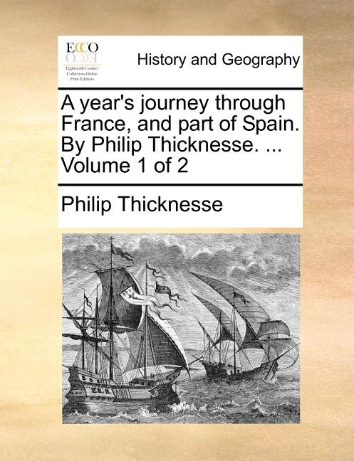 A Year's Journey Through France, and Part of Spain. by Philip Thicknesse. ... Volume 1 of 2