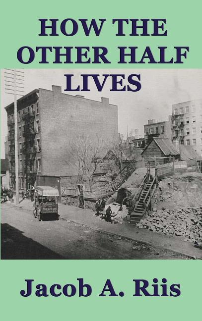 How the Other Half Lives: A Classic Study of Poverty, Tenement Life, and Reform in New York City