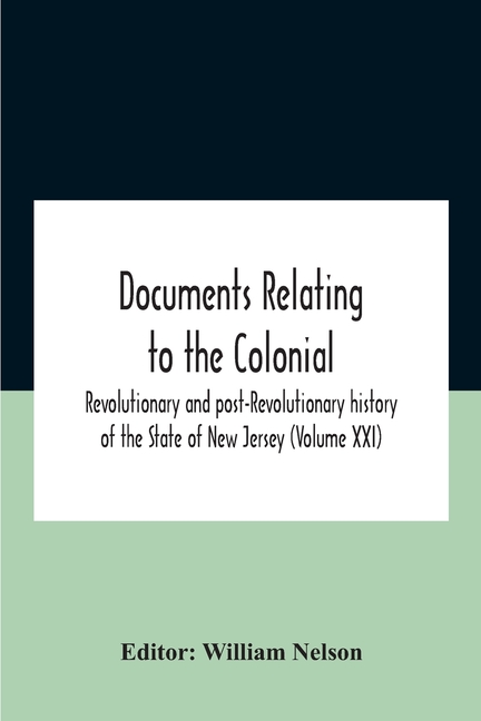 Documents Relating To The Colonial, Revolutionary And Post-Revolutionary History Of The State Of New Jersey (Volume Xxi)