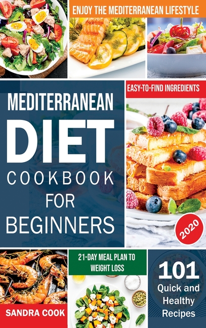 Mediterranean Diet For Beginners: 101 Quick and Healthy Recipes with Easy-to-Find Ingredients to Enjoy The Mediterranean Lifestyle (21-Day Meal Plan t