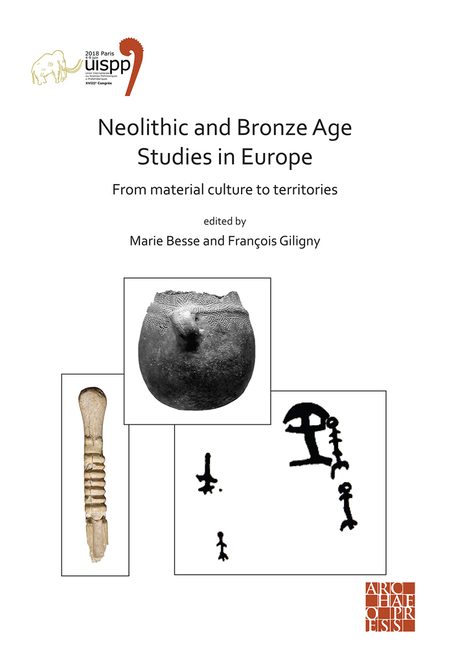 Neolithic and Bronze Age Studies in Europe: From Material Culture to Territories: Proceedings of the XVIII Uispp World Congress (4-9 June 2018, Paris,