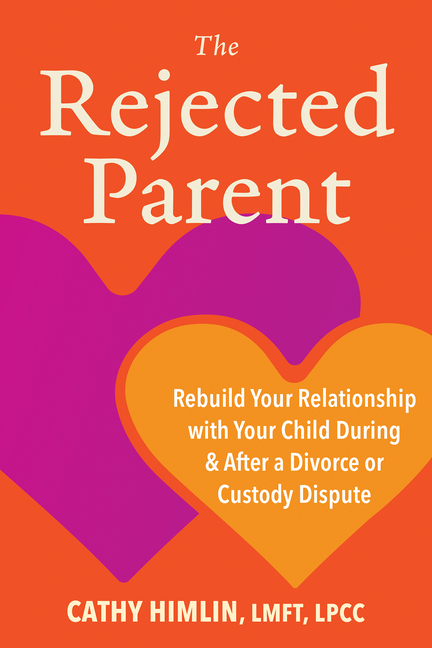 The Rejected Parent: Rebuild Your Relationship with Your Child During and After a Divorce or Custody Dispute