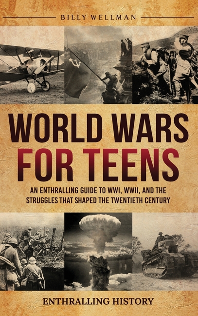 World Wars for Teens: An Enthralling Guide to WWI, WWII, and the Struggles That Shaped the Twentieth Century