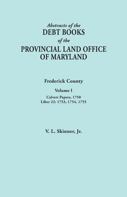 Abstracts of the Debt Books of the Provincial Land Office of Maryland. Frederick County, Volume I: Calvert Papers, 1750; Liber 22: 1753, 1754, 1755