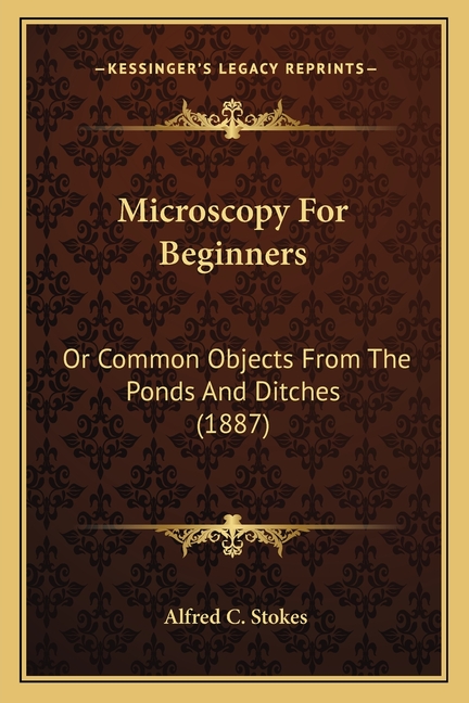 Microscopy For Beginners: Or Common Objects From The Ponds And Ditches (1887)