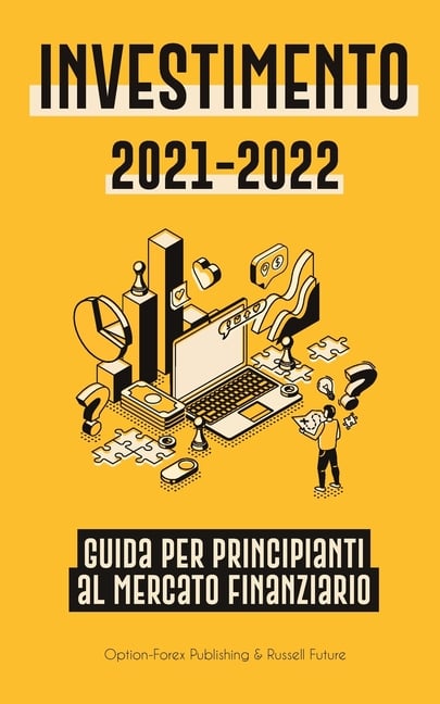 Investimento 2021-2022: Guida per Principianti al Mercato Finanziario (Azioni, Obbligazioni, ETF, Fondi Indicizzati e REIT - con 101 Consigli e Strate