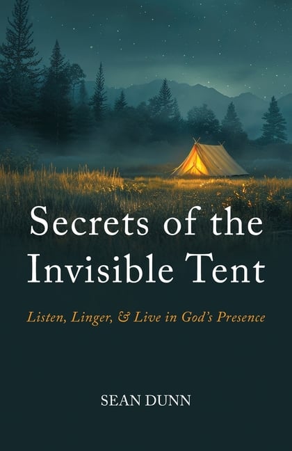 Secrets of the Invisible Tent: Listen, Linger, and Live in God's Presence