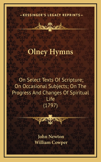 Olney Hymns: On Select Texts Of Scripture; On Occasional Subjects; On The Progress And Changes Of Spiritual Life (1797)