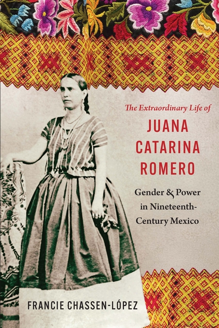 The Extraordinary Life of Juana Catarina Romero: Gender and Power in Nineteenth-Century Mexico