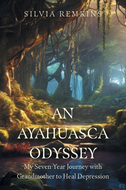 An Ayahuasca Odyssey: My Seven-Year Journey with Grandmother to Heal Depression