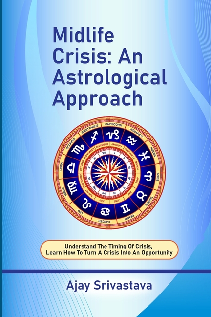 Midlife Crisis: An Astrological Approach: Understand the Timing of Crisis, Learn How to Turn a Crisis into an Opportunity