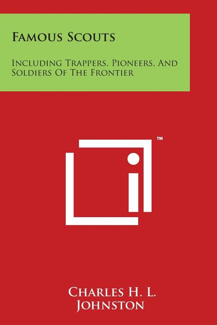 Famous Scouts: Including Trappers, Pioneers, And Soldiers Of The Frontier