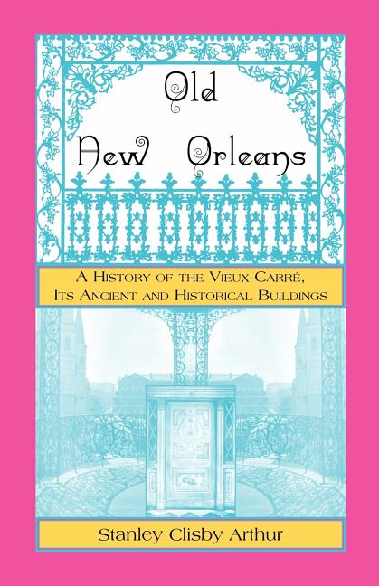 Old New Orleans: A History of the Vieux Carre, its ancient and Historical Buildings