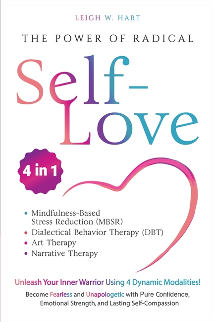 The Power of Radical Self-Love: Unleash Your Inner Warrior Using 4 Dynamic Modalities! Become Fearless and Unapologetic with Pure Confidence, Emotiona