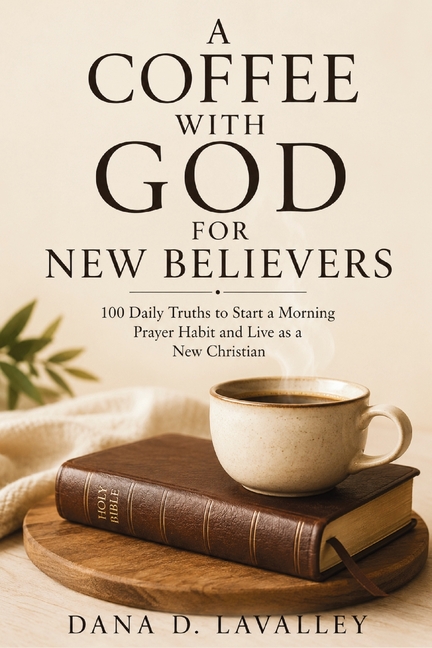 A Coffee with God for New Believers: 100 Daily Truths to Find Yourself Again, Start a Morning Prayer Habit, and Discover What It Means to Live as a Ne