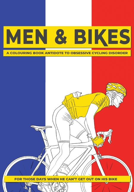 Men & Bikes. A Colouring Book Antidote To Obsessive Cycling Disorder: For Those Days When He Can't Get Out On His Bike