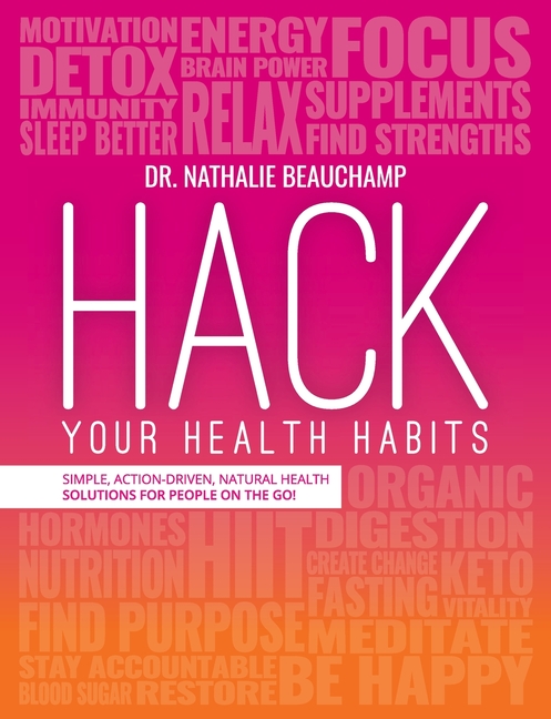Hack Your Health Habits: Simple, Action-Driven, Natural Health Solutions For People On The Go!